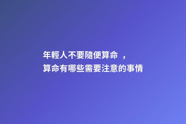 年輕人不要隨便算命，算命有哪些需要注意的事情
